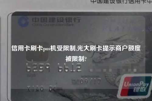 信用卡刷卡pos机受限制,光大刷卡提示商户额度被限制?