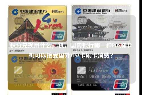 积分兑换用什么pos机，国内银行哪一种POS刷卡机可以接受国外VISA卡刷卡消费？