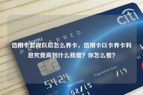 信用卡套现以后怎么养卡，信用卡以卡养卡利息究竟高到什么程度？你怎么看？