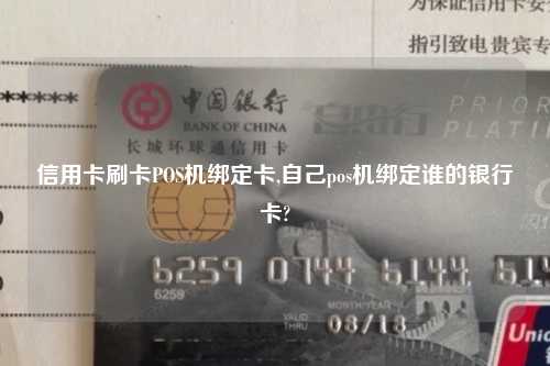 信用卡刷卡POS机绑定卡,自己pos机绑定谁的银行卡?