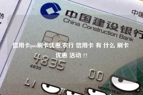 信用卡pos刷卡优惠,农行 信用卡 有 什么 刷卡 优惠 活动 ??