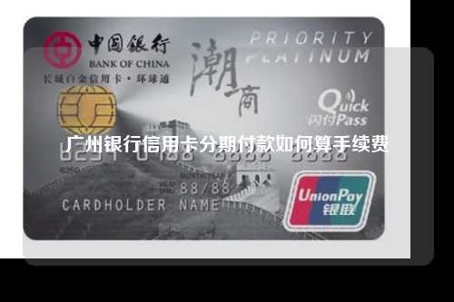 广州银行信用卡分期付款如何算手续费