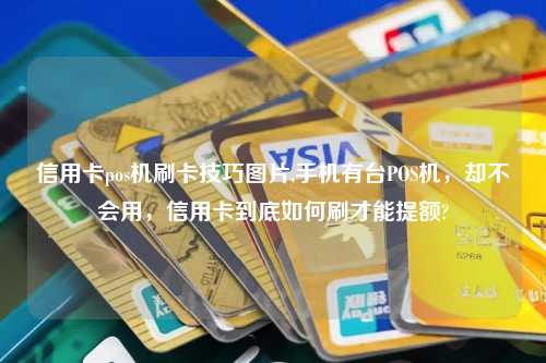 信用卡pos机刷卡技巧图片,手机有台POS机，却不会用，信用卡到底如何刷才能提额?