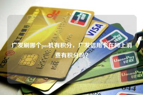 广发刷哪个pos机有积分，广发信用卡在网上消费有积分吗？