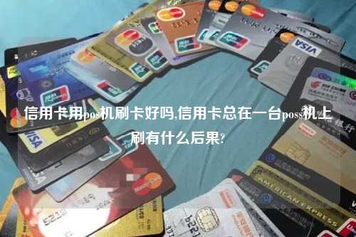 信用卡用pos机刷卡好吗,信用卡总在一台poss机上刷有什么后果?