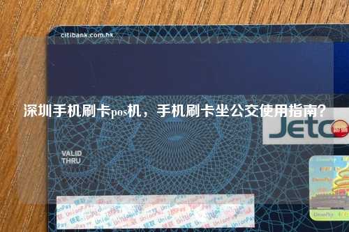 深圳手机刷卡pos机，手机刷卡坐公交使用指南？