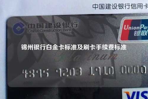 锦州银行白金卡标准及刷卡手续费标准