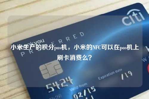 小米生产的积分pos机，小米的NFC可以在pos机上刷卡消费么？
