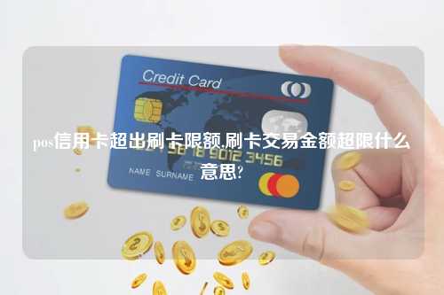 pos信用卡超出刷卡限额,刷卡交易金额超限什么意思?