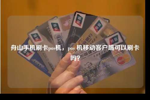 舟山手机刷卡pos机，pos 机移动客户端可以刷卡吗？