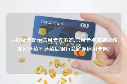 pos机刷卡提示信用卡先解冻,信用卡被冻结了该如何还款？还款后银行会解冻信用卡吗?