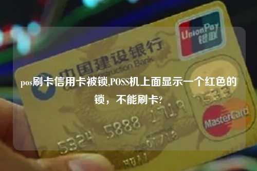 pos刷卡信用卡被锁,POSS机上面显示一个红色的锁，不能刷卡?